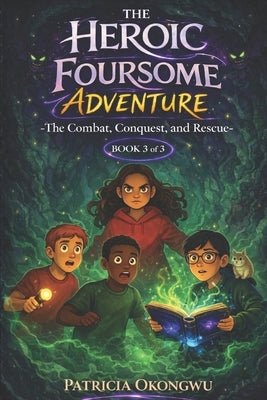 The Heroic Foursome Adventure: The Combat, Conquest, and Rescue Book 3 of 3 by Okongwu, Patricia