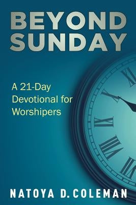 Beyond Sunday: A 21 Day Devotional For Worshipers by Coleman, Natoya D.
