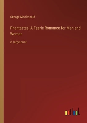 Phantastes; A Faerie Romance for Men and Women: in large print by MacDonald, George