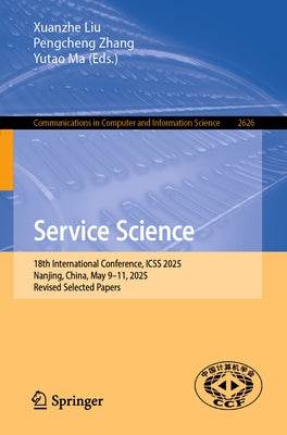 Service Science: 18th International Conference, Icss 2025, Nanjing, China, May 9-11, 2025, Revised Selected Papers by Liu, Xuanzhe