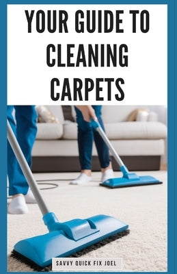 Your Guide to Cleaning Carpets: DIY Methods for Deodorizing, De-Staining, Deep Cleaning and Protecting Carpet Against Future Stains and Wear for Fresh by Joel, Savvy Quick Fix
