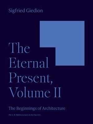 The Eternal Present, Volume II: The Beginnings of Architecture by Giedion, Sigfried