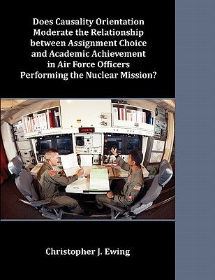 Does Causality Orientation Moderate the Relationship between Assignment Choice and Academic Achievement in Air Force Officers Performing the Nuclear M by Ewing, Christopher J.