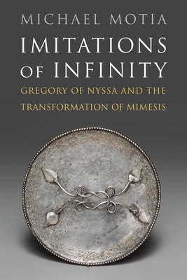 Imitations of Infinity: Gregory of Nyssa and the Transformation of Mimesis by Motia, Michael A.