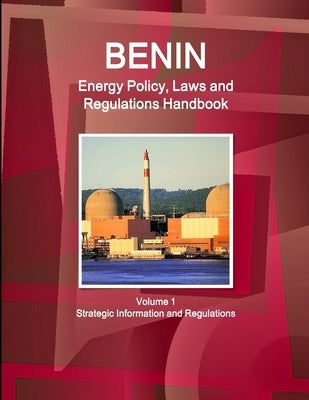 Benin Energy Policy, Laws and Regulations Handbook Volume 1 Strategic Information and Regulations by Ibp, Inc