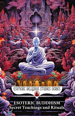 Esoteric Buddhism: Secret Teachings and Rituals: Theory and Practice of the Vajrayāna Path: Visualization, Mantra, Tantra, and Sacred Transformat by Aesden, Diohka