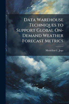 Data Warehouse Techniques to Support Global On-Demand Weather Forecast Metrics by Joga, Meriellen C.
