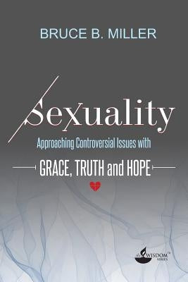 Sexuality: Approaching Controversial Issues with Grace, Truth and Hope by Miller, Bruce B.