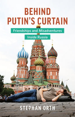 Behind Putin's Curtain: Friendships and Misadventures Inside Russia by Orth, Stephan