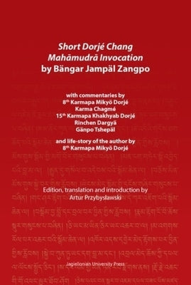 Short Dorjé Chang Mahāmudrā Invocation by Bängar Jampäl Zangpo: With Commentaries by 8th Karmapa Mikyö Dorjé, Karma Chagmé, 15th Karmapa Kha by 