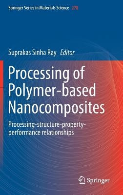 Processing of Polymer-Based Nanocomposites: Processing-Structure-Property-Performance Relationships by Sinha Ray, Suprakas
