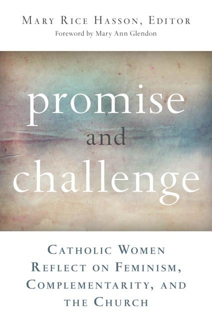 Promise and Challenge: Catholic Women Reflect on Feminism, Complementarity, and the Church by Rice Hasson, Mary
