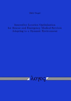 Innovative Location Optimization for Rescue and Emergency Medical Services Adapting to a Dynamic Environment by Degel, Dirk