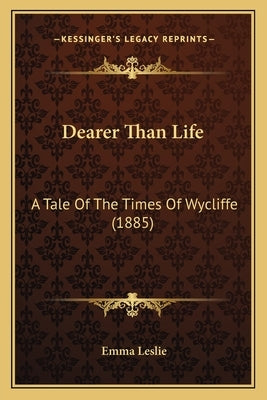 Dearer Than Life: A Tale Of The Times Of Wycliffe (1885) by Leslie, Emma
