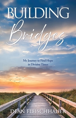 Building Bridges: My Journey to Find Hope in Divisive Times by Fleischhauer, Dean