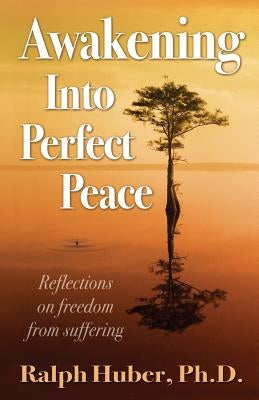 Awakening Into Perfect Peace by Huber Ph. D., Ralph