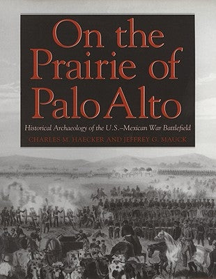 On the Prairie of Palo Alto: Historical Archaeology of the U.S.-Mexican War Battlefield Volume 55 by Haecker, Charles M.