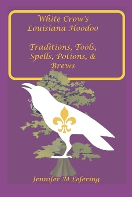 White Crow's Louisiana Hoodoo: Traditions, Tools, Spells, Potions & Brews by Lefering, Jennifer M.