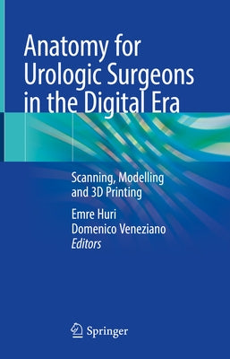 Anatomy for Urologic Surgeons in the Digital Era: Scanning, Modelling and 3D Printing by Huri, Emre