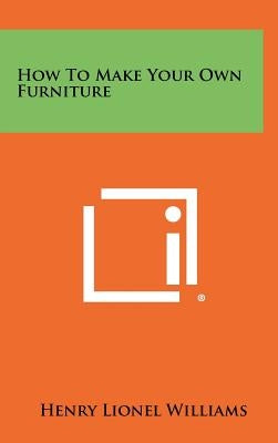 How to Make Your Own Furniture by Williams, Henry Lionel