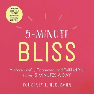 5-Minute Bliss: A More Joyful, Connected, and Fulfilled You in Just 5 Minutes a Day by Ackerman, Courtney E.