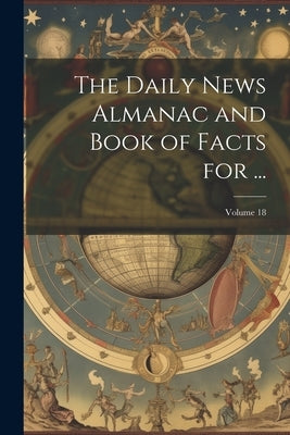 The Daily News Almanac and Book of Facts for ...; Volume 18 by Anonymous