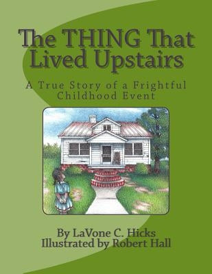 The Thing That Lived Upstairs: A True Story of a Frightful Childhood Event by Hall, Robert