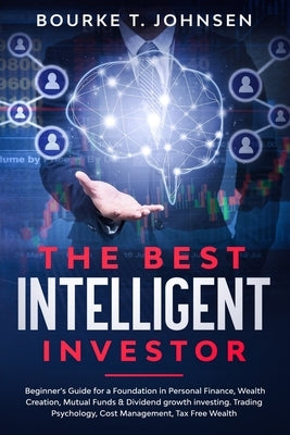The Best Intelligent Investor: Beginner's Guide for a Foundation in Personal Finance, Wealth Creation, Mutual Funds & Dividend growth investing. Trad by T. Johnsen, Bourke