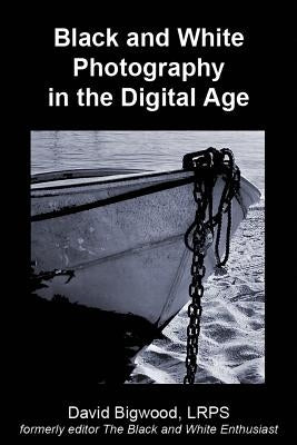 Black and White Photography in the Digital Age by Bigwood, David