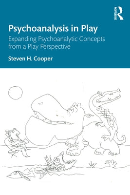 Psychoanalysis in Play: Expanding Psychoanalytic Concepts from a Play Perspective by Cooper, Steven H.