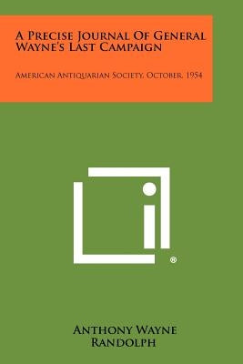 A Precise Journal Of General Wayne's Last Campaign: American Antiquarian Society, October, 1954 by Wayne, Anthony