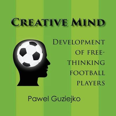 Creative Mind. Development of Free-Thinking Football Players by Guziejko, Pawel
