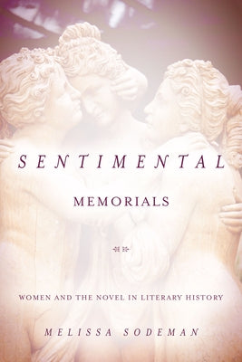 Sentimental Memorials: Women and the Novel in Literary History by Sodeman, Melissa