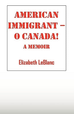 American Immigrant-- O Canada !: A Memoir by LeBlanc, Elizabeth