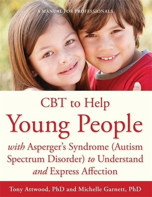 CBT to Help Young People with Asperger's Syndrome (Autism Spectrum Disorder) to Understand and Express Affection: A Manual for Professionals by Garnett, Michelle
