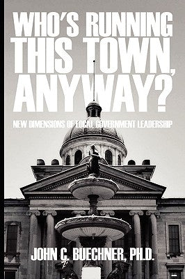 Who's Running This Town, Anyway?: New Dimensions of Local Government Leadership by Buechner, John C.