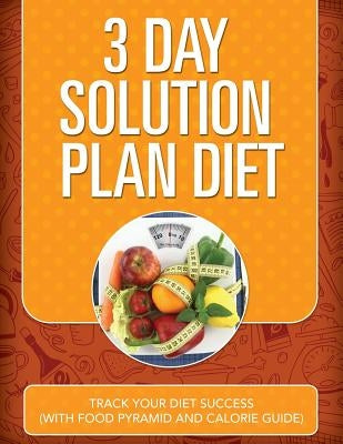 3 Day Solution Plan Diet: Track Your Diet Success (with Food Pyramid and Calorie Guide) by Speedy Publishing LLC