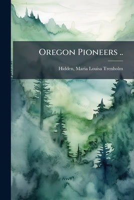 Oregon Pioneers .. by Hidden, Maria L.