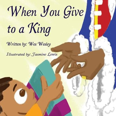 When you give to a king by Wesley, Wes