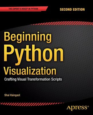 Beginning Python Visualization: Crafting Visual Transformation Scripts by Vaingast, Shai