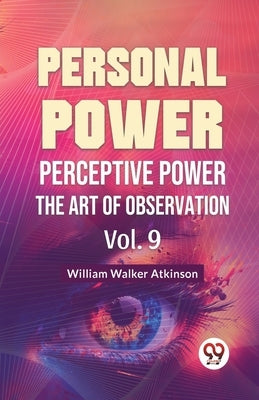 Personal Power Perceptive Power The Art Of Observation Vol. 9 by Walker Atkinson, William