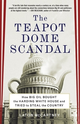 The Teapot Dome Scandal: How Big Oil Bought the Harding White House and Tried to Steal the Country by McCartney, Laton