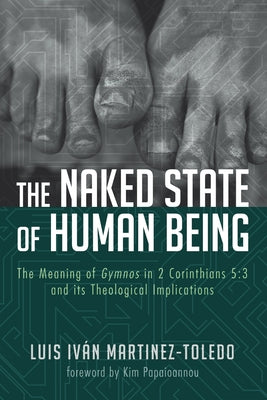 The Naked State of Human Being: The Meaning of Gymnos in 2 Corinthians 5:3 and Its Theological Implications by Martinez-Toledo, Luis Ivan