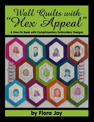 Wall Quilts with "Hex Appeal": A How-To Book with Complimentary Embroidery Designs by Joy, Flora