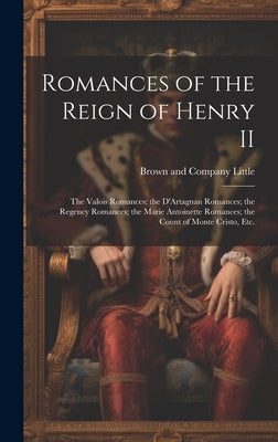 Romances of the Reign of Henry II; the Valois Romances; the D'Artagnan Romances; the Regency Romances; the Marie Antoinette Romances; the Count of Mon by Little Brown & Company