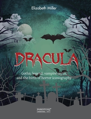 Dracula: Gothic legend, vampire myth, and the birth of horror iconography by Miller, Elizabeth