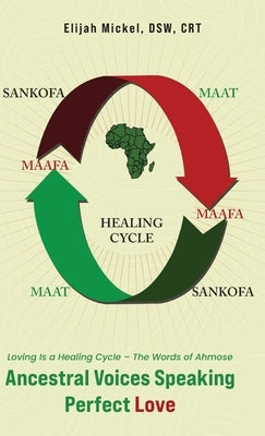 Ancestral Voices Speaking Perfect Love: Loving Is a Healing Cycle - The Words of Ahmose by Mickel Dsw Crt, Elijah