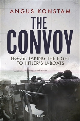 The Convoy: Hg-76: Taking the Fight to Hitler's U-Boats by Konstam, Angus