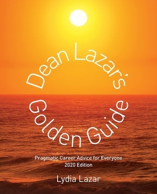 Dean Lazar's Golden Guide 2020 Edition: Pragmatic Career Advice for Everyone by Lazar, Lydia