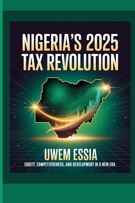 Nigeria's 2025 Tax Revolution: Equity, Competitiveness, and Development in a New Era by Essia, Uwem